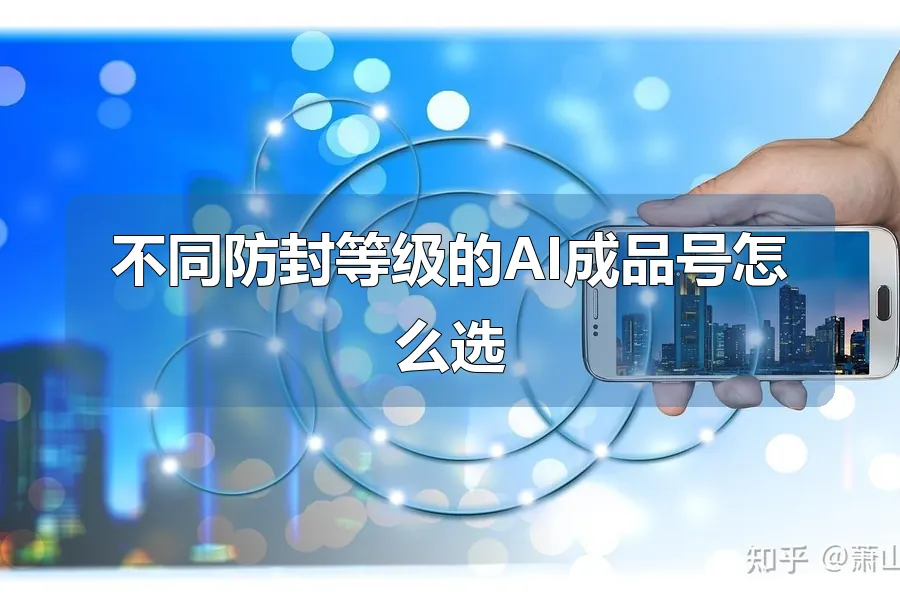 不同防封等级的AI成品号怎么选